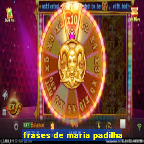 frases de maria padilha